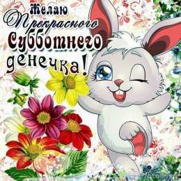 открытки с пожеланиями хорошей субботы  Яркие и красивые открытки с пожеланиями  отличной субботы   