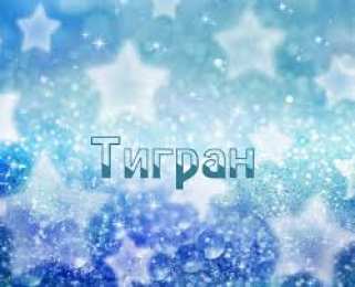 открытки с именем Тигран Яркие и красочные именные открытки для Тиграна                    
